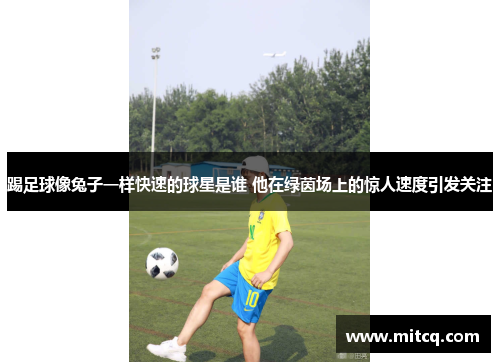 踢足球像兔子一样快速的球星是谁 他在绿茵场上的惊人速度引发关注