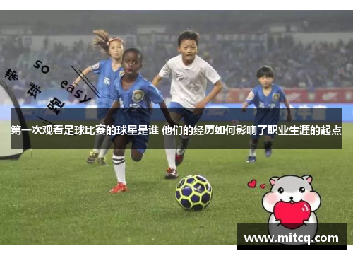 第一次观看足球比赛的球星是谁 他们的经历如何影响了职业生涯的起点