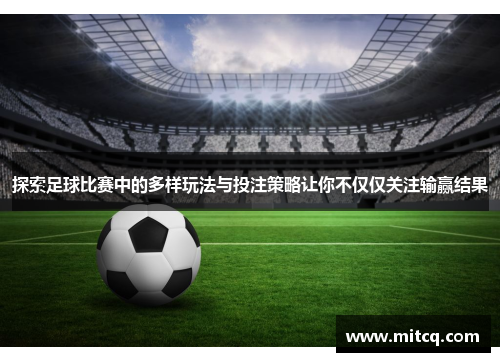 探索足球比赛中的多样玩法与投注策略让你不仅仅关注输赢结果