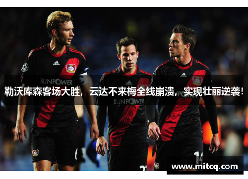 勒沃库森客场大胜，云达不来梅全线崩溃，实现壮丽逆袭！